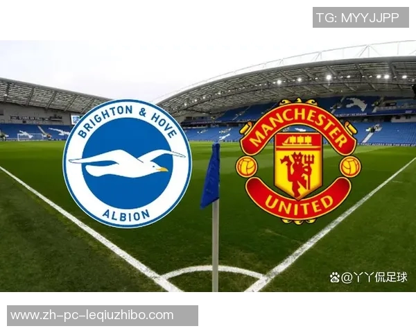 布莱顿主场迎战曼联双方争夺英超关键三分的精彩对决 布莱顿主场迎战曼联双方争夺英超关键三分的精彩对决